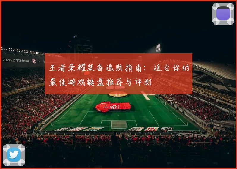 王者荣耀装备选购指南：适合你的最佳游戏键盘推荐与评测