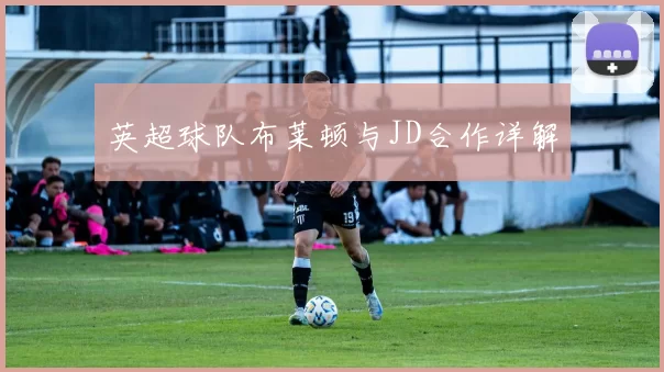 英超球队布莱顿与JD合作详解
