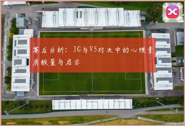 赛后分析：IG与V5对决中的心理素质较量与启示