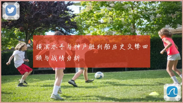 横滨水手与神户胜利船历史交锋回顾与战绩分析