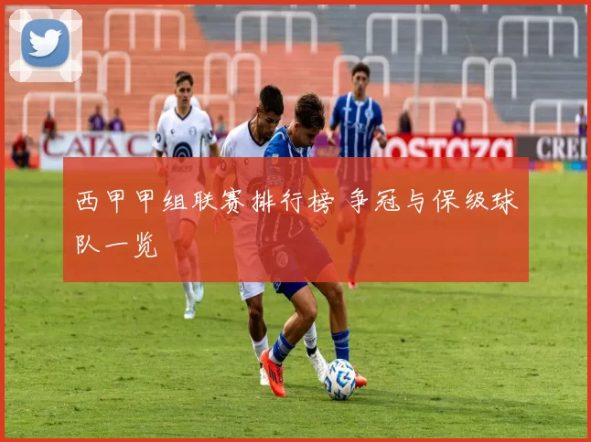 西甲甲组联赛排行榜 争冠与保级球队一览