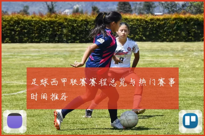 足球西甲联赛赛程总览与热门赛事时间推荐