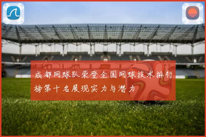 成都网球队荣登全国网球技术排行榜第十名展现实力与潜力