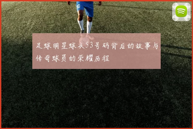 足球明星球衣53号码背后的故事与传奇球员的荣耀历程