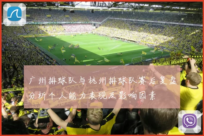 广州排球队与杭州排球队赛后复盘分析个人能力表现及影响因素