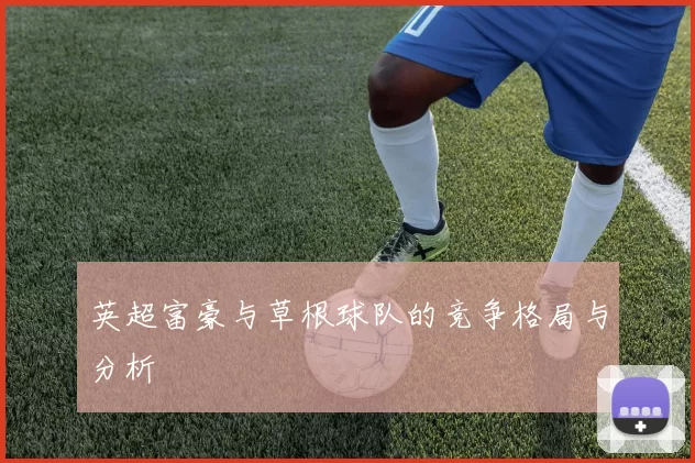 英超富豪与草根球队的竞争格局与分析