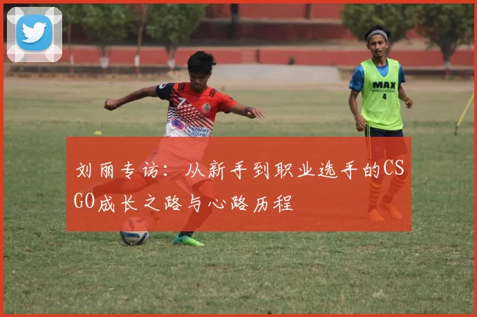 刘丽专访：从新手到职业选手的CSGO成长之路与心路历程