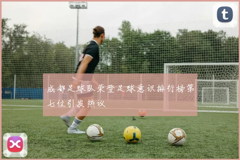 成都足球队荣登足球意识排行榜第七位引发热议