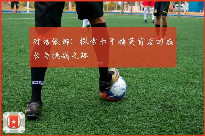 对话张娜：探索和平精英背后的成长与挑战之路