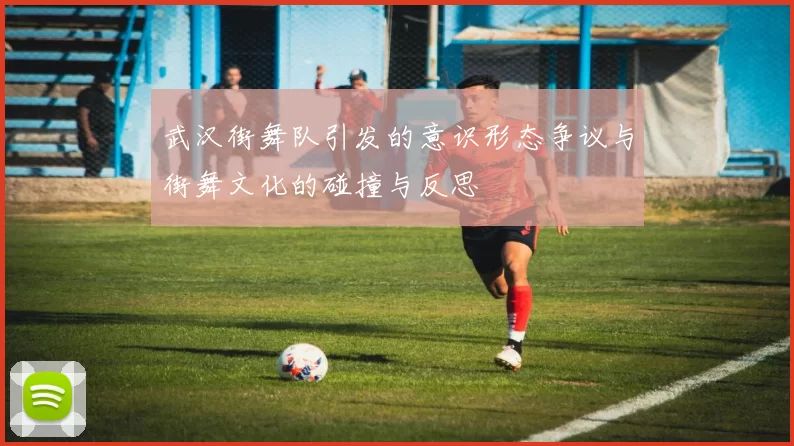 武汉街舞队引发的意识形态争议与街舞文化的碰撞与反思