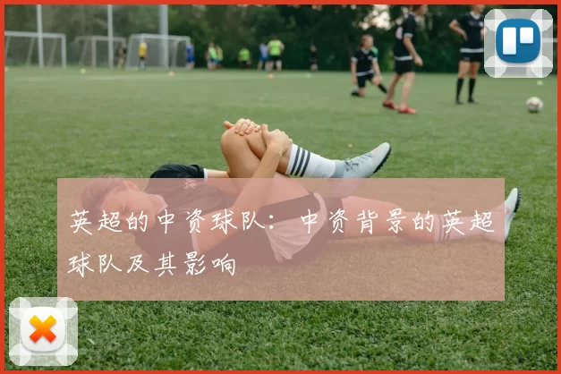 英超的中资球队：中资背景的英超球队及其影响