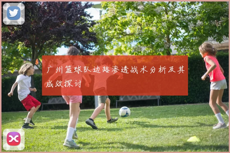 广州篮球队边路渗透战术分析及其成效探讨
