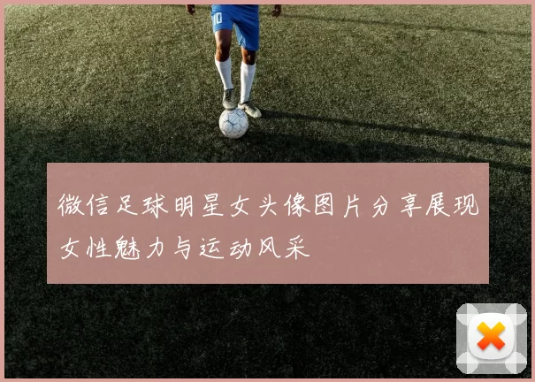 微信足球明星女头像图片分享展现女性魅力与运动风采
