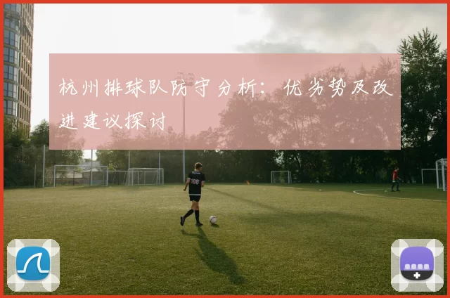 杭州排球队防守分析：优劣势及改进建议探讨