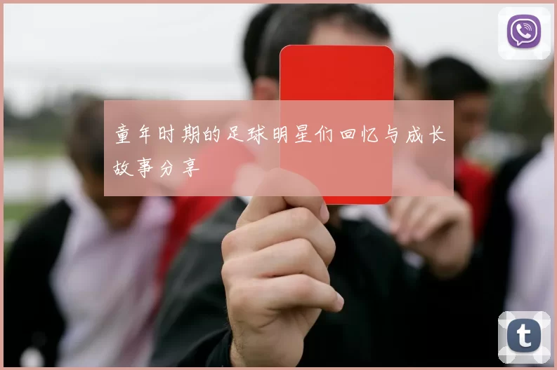 童年时期的足球明星们回忆与成长故事分享