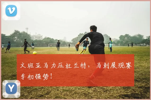 文班亚马力压杜兰特，马刺展现赛季初强势！