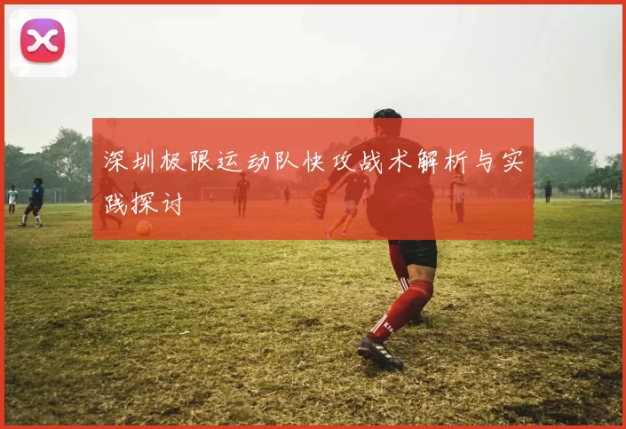 深圳极限运动队快攻战术解析与实践探讨