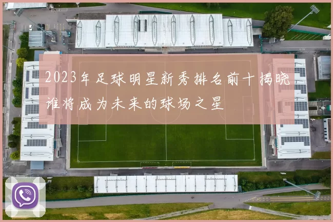 2023年足球明星新秀排名前十揭晓谁将成为未来的球场之星