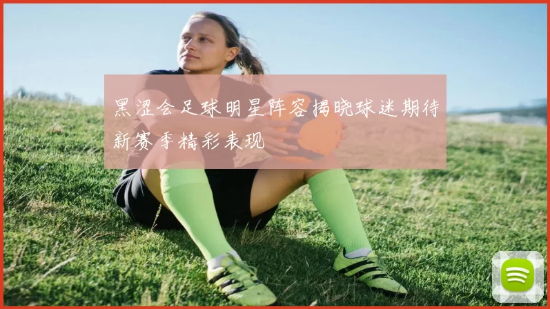 黑涩会足球明星阵容揭晓球迷期待新赛季精彩表现