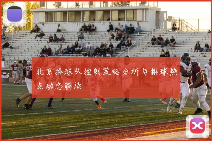 北京排球队控制策略分析与排球热点动态解读