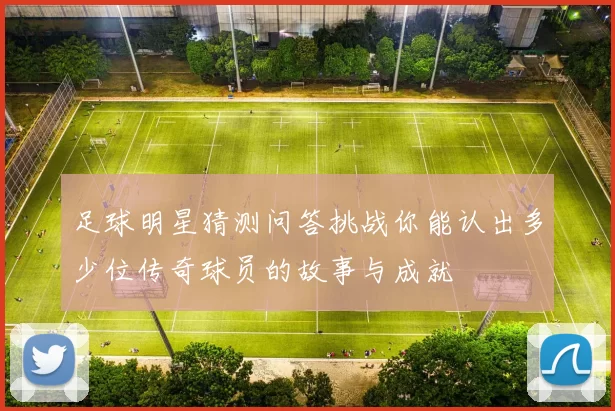 足球明星猜测问答挑战你能认出多少位传奇球员的故事与成就