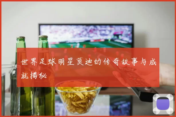 世界足球明星莫迪的传奇故事与成就揭秘