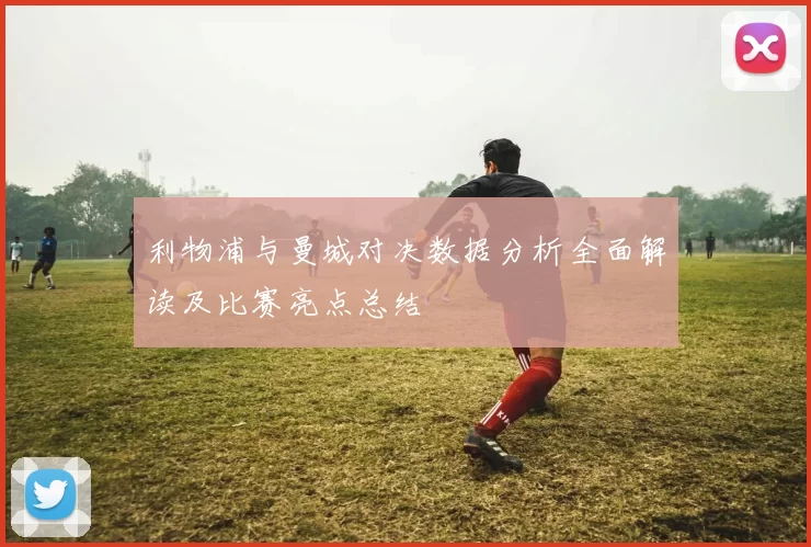 利物浦与曼城对决数据分析全面解读及比赛亮点总结