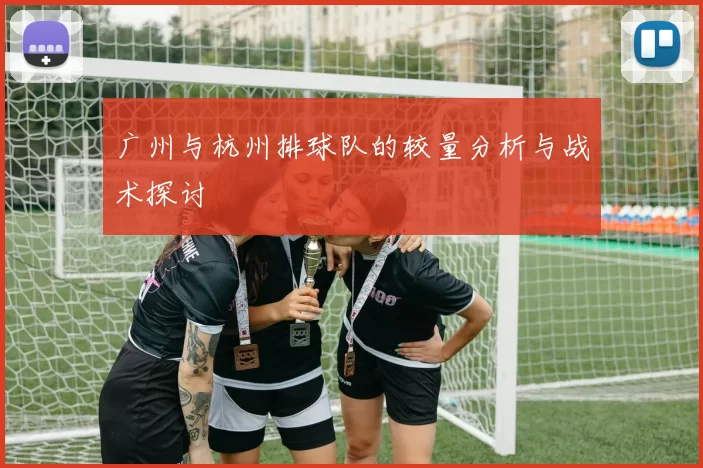 广州与杭州排球队的较量分析与战术探讨