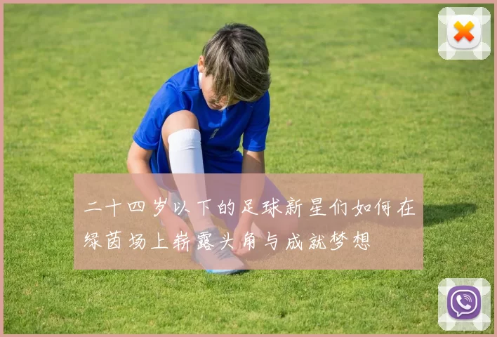 二十四岁以下的足球新星们如何在绿茵场上崭露头角与成就梦想