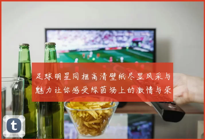 足球明星同框高清壁纸尽显风采与魅力让你感受绿茵场上的激情与荣耀