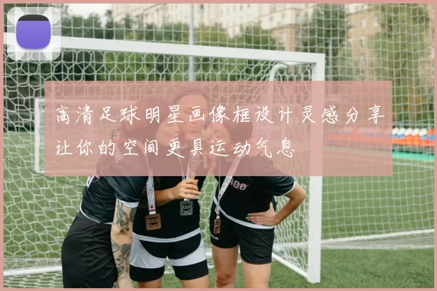 高清足球明星画像框设计灵感分享让你的空间更具运动气息