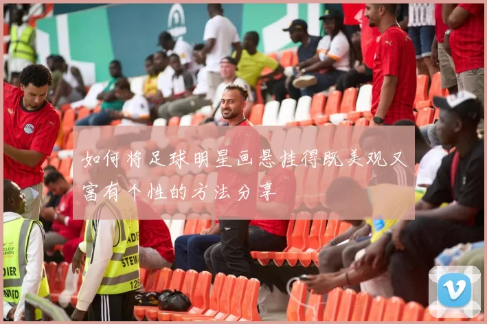 如何将足球明星画悬挂得既美观又富有个性的方法分享