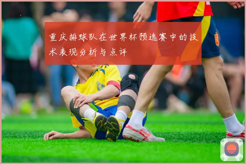 重庆排球队在世界杯预选赛中的技术表现分析与点评