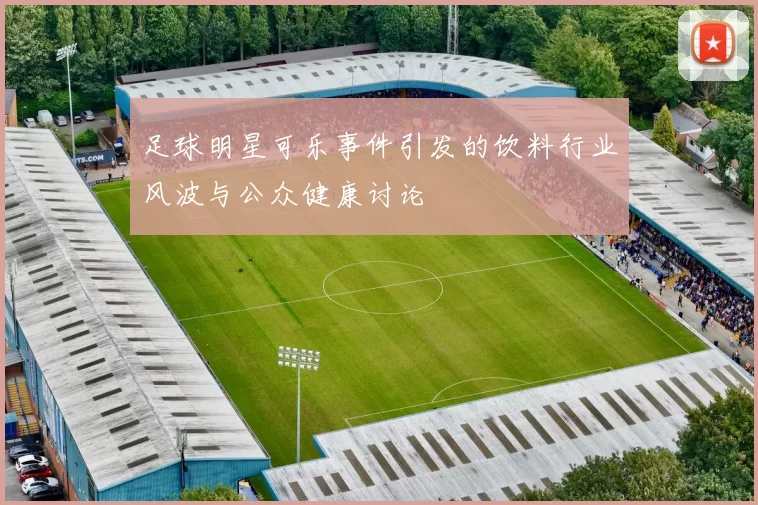 足球明星可乐事件引发的饮料行业风波与公众健康讨论
