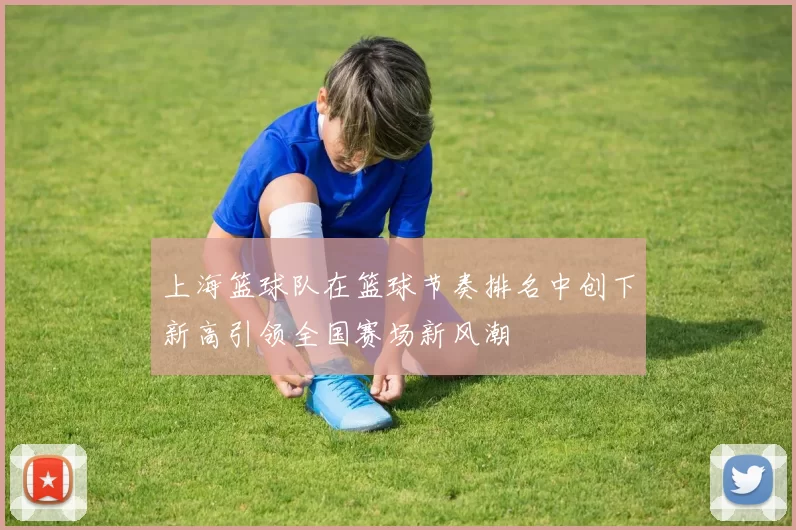 上海篮球队在篮球节奏排名中创下新高引领全国赛场新风潮