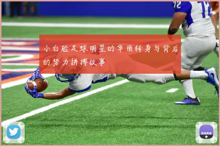 小白脸足球明星的华丽转身与背后的努力拼搏故事