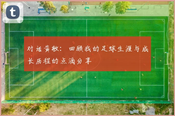对话黄敏：回顾我的足球生涯与成长历程的点滴分享